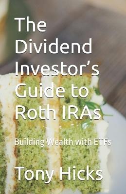 The Dividend Investor's Guide to Roth IRAs: Building Wealth with ETFs - Tony Hicks - cover