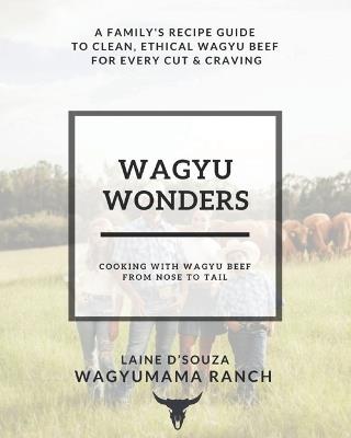 Wagyu Wonders: Cooking With Wagyu Beef From Nose To Tail - Wagyumama Ranch,Laine D'Souza - cover