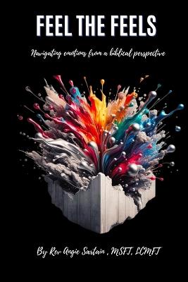 Feel The Feels: navigating emotions from a biblical perspective - Angie Sartain - cover
