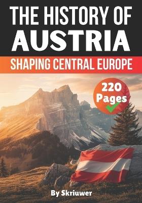 The History of Austria: Shaping Central Europe - Skriuwer Com - cover