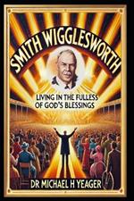 Smith Wigglesworth: Living in the Fullness of God's Blessings