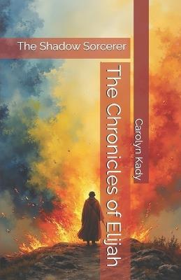 The Chronicles of Elijah: The Shadow Sorcerer - Carolyn Kady - cover