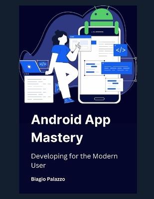 Android App Mastery: Developing for the Modern User - Biagio Palazzo - cover