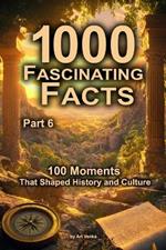 1000 Fascinating Facts - Part 6: 100 Moments That Shaped History and Culture