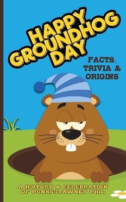 Happy Groundhog Day - A History and Celebration of Punxsutawney Phil: Facts, Trivia and Origins - Bart Green - cover