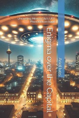 Enigma over the Capital: Unraveling Mexico City's UFO Phenomenon (1991) - Ariel Ives - cover