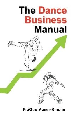 The Dance Business Manual: A Complete Guide to Building a Sustainable Dance Career - Frague Moser-Kindler - cover