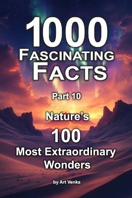 1000 Fascinating Facts - Part 10: Nature's 100 Most Extraordinary Wonders - Art Venka - cover