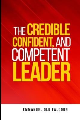 The Credible, Confident, And Competent Leader - Emmanuel Olu Falodun - cover