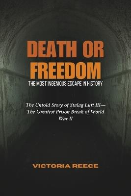 Death or Freedom: The Most Ingenious Escape in History: The Untold Story of Stalag Luft III-The Greatest Prison Break of World War II - Victoria Reece - cover