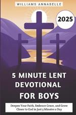 5 Minute Lent Devotional for Boys 2025: Deepen Your Faith, Embrace Grace, and Grow Closer to God in Just 5 Minutes a Day