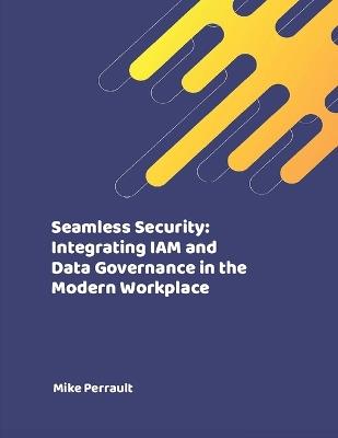 Seamless Security: Integrating IAM and Data Governance in the Modern Workplace - Mike Perrault - cover