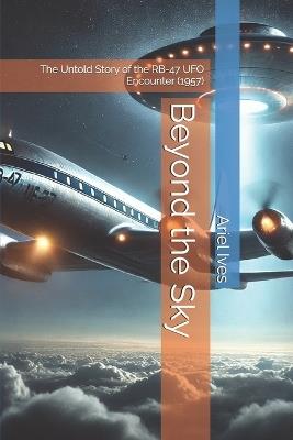Beyond the Sky: The Untold Story of the RB-47 UFO Encounter (1957) - Ariel Ives - cover