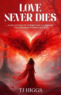 Love Never Dies: A collection of poems that illuminate the enduring power of love - Tj Higgs - cover