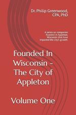 Founded In Wisconsin - Appleton, Volume One: A series on companies founded in Appleton, Wisconsin that have impacted the city's growth.