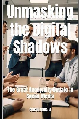 Unmasking the Digital Shadows: The Great Anonymity Debate in Social Media - Consultoria Ia - cover