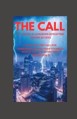 The Call by Daniel (Tryx) R. Longbons (Kitcatter): If you got the call for something bigger than yourself? Would you quit everything and go for it? Or Just keep your boring life? - Daniel (Tryx) R Longbons (Kitcatter) - cover