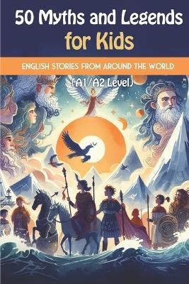 50 Myths and Legends for Kids: Beginner English Stories from Around the World (A1/A2 Level): A mix of global myths and legends, including Greek, Norse, and Indian mythology, simplified for young readers - Elizabeth Snow - cover