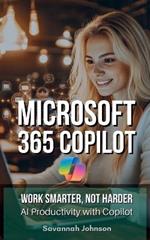 MICROSOFT 365 Copilot: Work Smarter, Not Harder: AI Productivity with Copilot