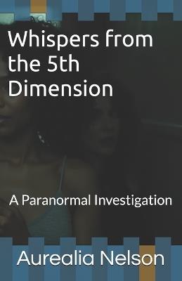 Whispers from the 5th Dimension: A Paranormal Investigation - Aurealia Nelson - cover