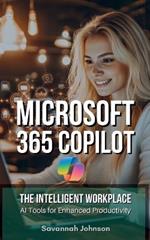 MICROSOFT 365 Copilot: The Intelligent Workplace: AI Tools for Enhanced Productivity