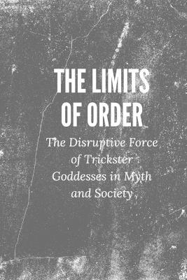 The Limits of Order: The Disruptive Force of Trickster Goddesses in Myth and Society - Nichole Muir - cover