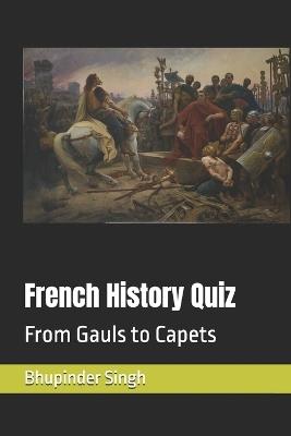 French History Quiz: From Gauls to Capets - Bhupinder Singh - cover