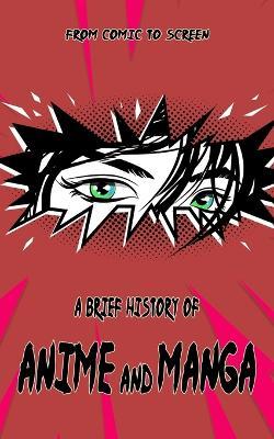 A Brief History of Anime and Manga - From Comic to Screen: Includes Interesting Facts & Trivia about Japanese Art and Graphic Novels - Barty Harmer,Unveiled Histories - cover