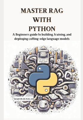 Master RAG with Python: A Beginners guide to building, training, and deploying cutting-edge language models - Martin Dunagan - cover