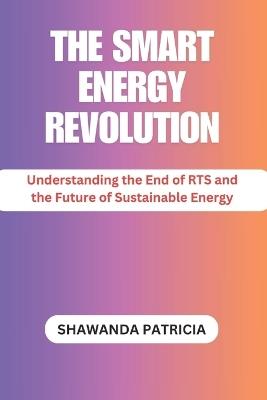 The Smart Energy Revolution: Understanding the End of RTS and the Future of Sustainable Energy - Shawanda Patricia - cover