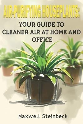 Air-Purifying Houseplants: Your Guide to Cleaner Air at Home and Office - Maxwell Steinbeck - cover