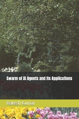 Swarm of AI Agents and Its Applications - Rakesh Kumar - cover