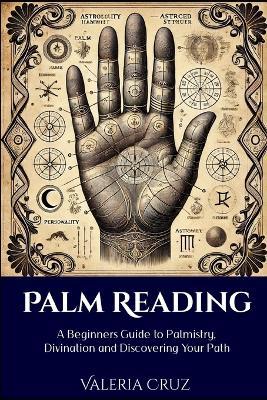 Palm Reading: A Beginners Guide to Palmistry, Divination and Discovering Your Path - Valeria Cruz - cover