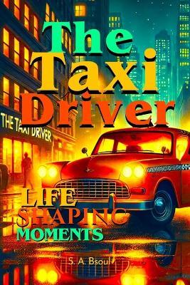 The Taxi Driver: Life-Shaping Moments - S A Bsoul - cover