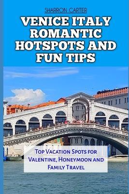 Venice Italy Romantic Hotspots and Fun Tips: Top Vacation Spots for Valentine, Honeymoon and Family Travel - Sharron Carter - cover