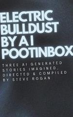 Electric Bulldust by A I Pootinbox: Three AI genrated stories imagined, directed and compiled by Steve Rogan