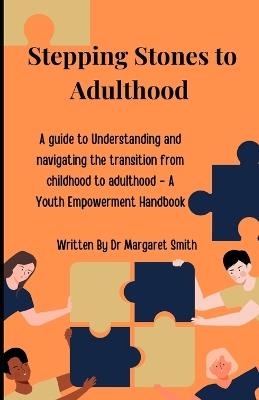 Stepping Stones to Adulthood: A Guide to Understanding and Navigating the Transition from Childhood to Adulthood - A Youth Empowerment Handbook - Margaret A Smith - cover