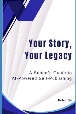 Your Story, Your Legacy: A Senior's Guide to AI-Powered Self-Publishing - Helen Gu - cover