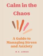 Calm in the Chaos: A Guide to Managing Stress and Anxiety