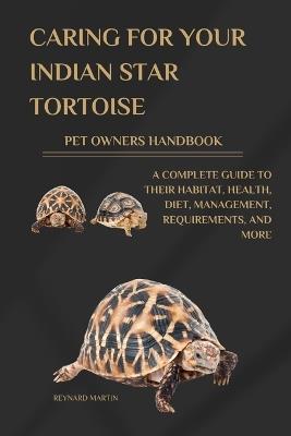 Caring for Your Indian Star Tortoise Pet Owners Handbook: A Complete Guide to Their Habitat, Health, Diet, Management, Requirements, and More - Reynard Martin - cover