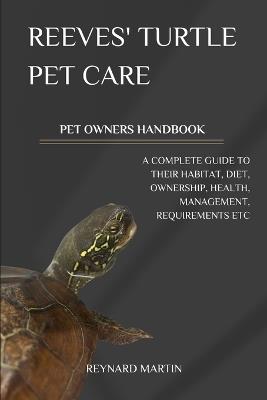 Reeves' Turtle Pet Care: A Complete Guide to Their Habitat, Diet, Ownership, Health, Management, Requirements Etc - Reynard Martin - cover