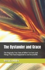 The Bystander and Grace: The Illogically True Tales of What I've Seen and Things That Have Happened to and Around Me
