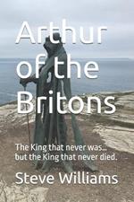 Arthur of the Britons: The King that never was... but the King that never died.