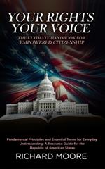 Your Rights, Your Voice: The Ultimate Handbook for Empowered Citizenship: Fundamental Principles and Essential Terms for Everyday Understanding: A resource guide for the Republic of American States