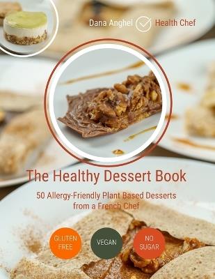 The Healthy Dessert Book: 50 Allergy-Friendly Plant Based Desserts from a French Chef: Vegan, Gluten-free, No added sugar - Dana Anghel - cover