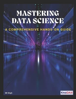 Mastering Data Science: A Comprehensive Hands-on Guide - Sk Singh - cover