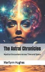 The Astral Chronicles: Mystical Encounters Across Time and Space: (A narrative-focused book sharing unique, profound, and transformative journeys)