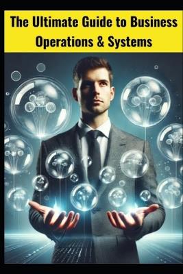 The Ultimate Guide to Business Operations & Systems: Optimizing Efficiency, Streamlining Processes, and Driving Success - Mk Morton - cover