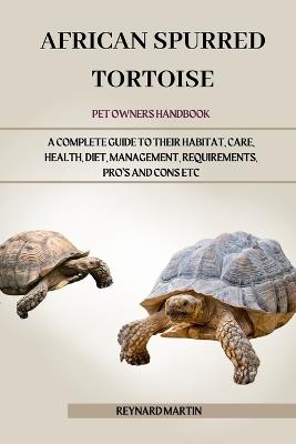 African Spurred Tortoise: A Complete Guide to Their Habitat, Care, Health, Diet, Management, Requirements, Pro's and Cons Etc - Reynard Martin - cover