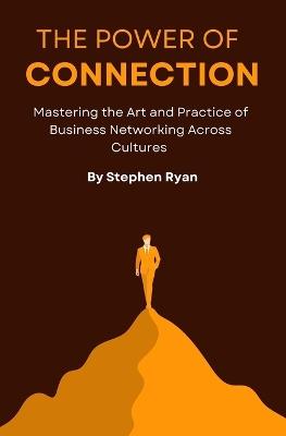 The Power of Connection: Mastering the Art and Practice of Business Networking across Cultures - Stephen J Ryan,Stephen Ryan - cover
